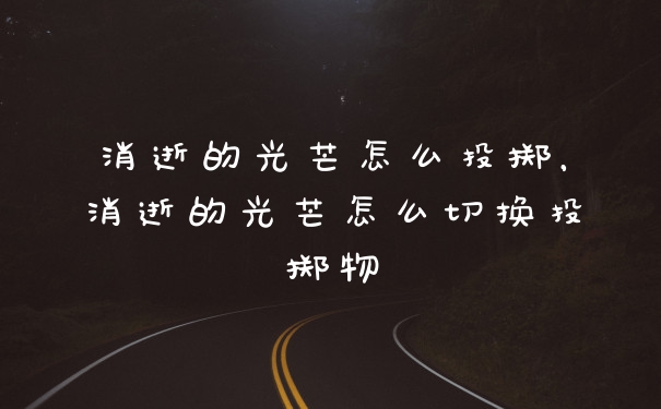 消逝的光芒怎么投掷，消逝的光芒怎么切换投掷物