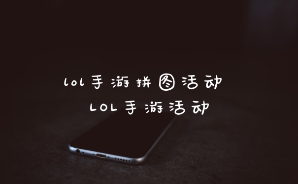 lol手游拼图活动 LOL手游活动