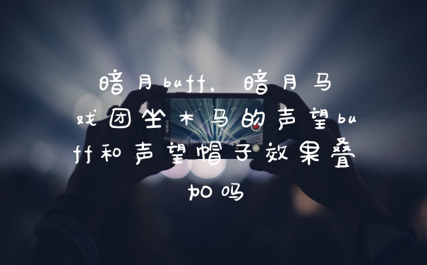 暗月buff，暗月马戏团坐木马的声望buff和声望帽子效果叠加吗