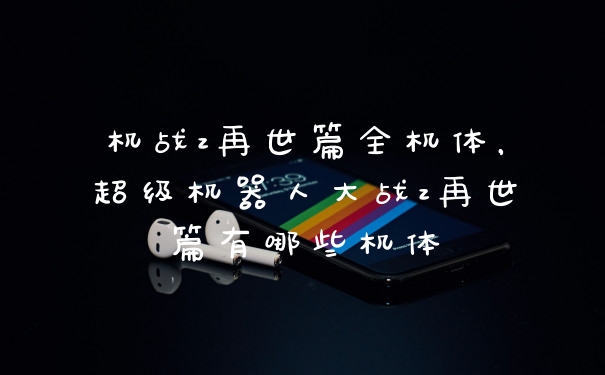 机战z再世篇全机体,超级机器人大战z再世篇有哪些机体