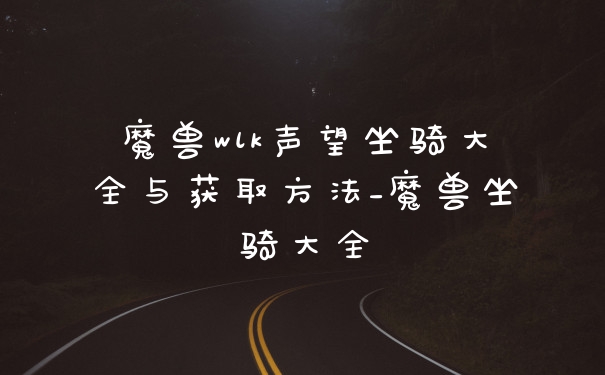 魔兽wlk声望坐骑大全与获取方法_魔兽坐骑大全
