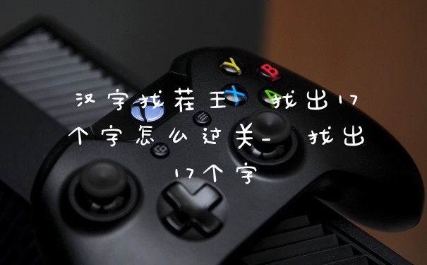 汉字找茬王尫找出17个字怎么过关_尫找出17个字