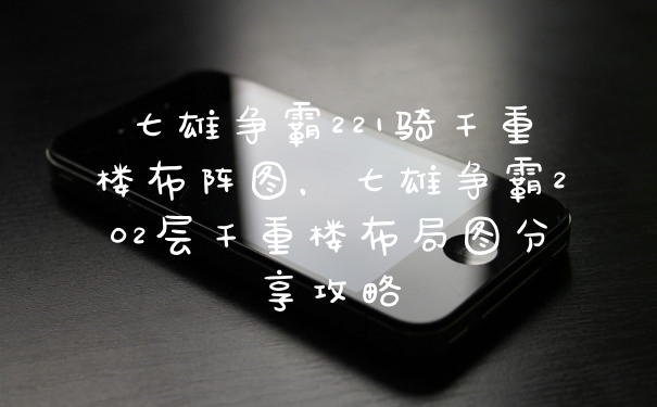 七雄争霸221骑千重楼布阵图，七雄争霸202层千重楼布局图分享攻略