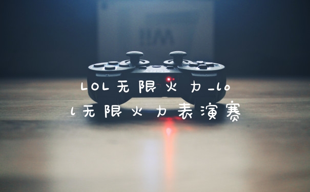 LOL无限火力_lol无限火力表演赛