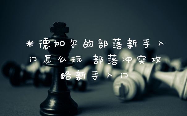 米德加尔的部落新手入门怎么玩 部落冲突攻略新手入门
