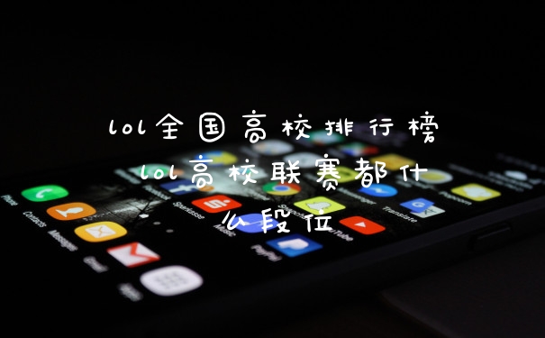 lol全国高校排行榜 lol高校联赛都什么段位