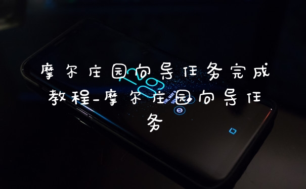 摩尔庄园向导任务完成教程_摩尔庄园向导任务