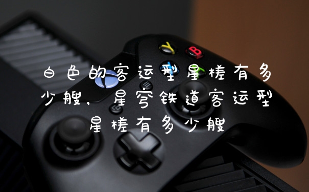 白色的客运型星槎有多少艘，星穹铁道客运型星槎有多少艘
