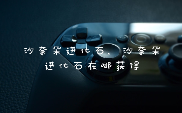 沙奈朵进化石，沙奈朵进化石在哪获得