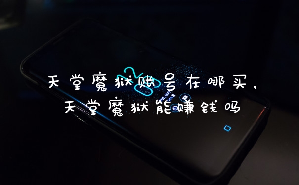 天堂魔狱账号在哪买,天堂魔狱能赚钱吗