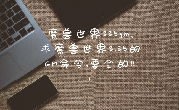 魔兽世界335gm，求魔兽世界3.35的GM命令,要全的!!!