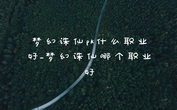 梦幻诛仙pk什么职业好_梦幻诛仙哪个职业好