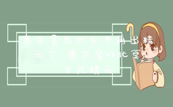 赛尔号为什么不再出精元了 赛尔号h5北冥玄武精元