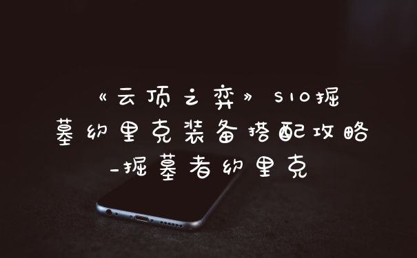 《云顶之弈》S10掘墓约里克装备搭配攻略_掘墓者约里克
