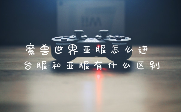 魔兽世界亚服怎么进 台服和亚服有什么区别