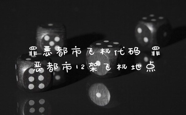 罪恶都市飞机代码 罪恶都市12架飞机地点