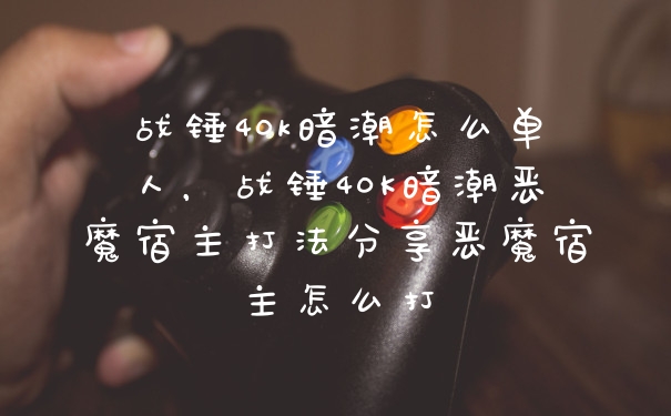 战锤40k暗潮怎么单人,战锤40K暗潮恶魔宿主打法分享恶魔宿主怎么打