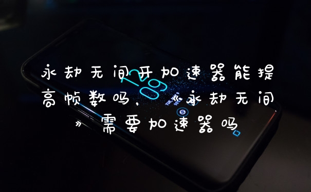 永劫无间开加速器能提高帧数吗，《永劫无间》需要加速器吗