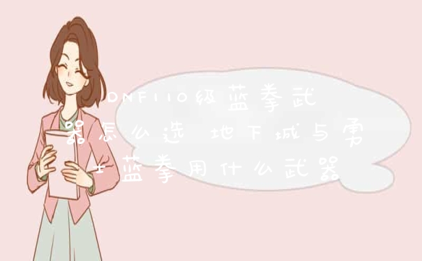 DNF110级蓝拳武器怎么选 地下城与勇士蓝拳用什么武器