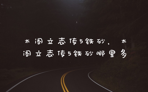 太阁立志传5铁砂，太阁立志传5铁砂哪里多