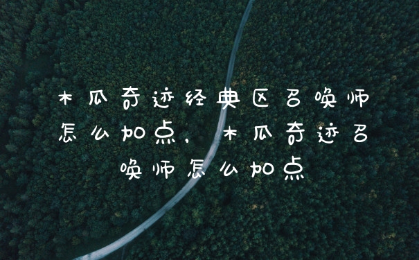 木瓜奇迹经典区召唤师怎么加点，木瓜奇迹召唤师怎么加点