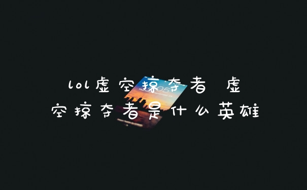 lol虚空掠夺者 虚空掠夺者是什么英雄