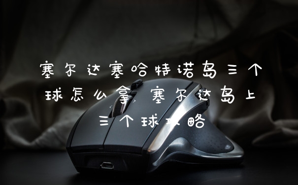 塞尔达塞哈特诺岛三个球怎么拿 塞尔达岛上三个球攻略