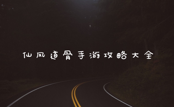 仙风道骨手游攻略大全