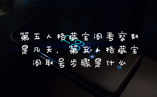 第五人格藏宝阁考察期是几天，第五人格藏宝阁取号步骤是什么