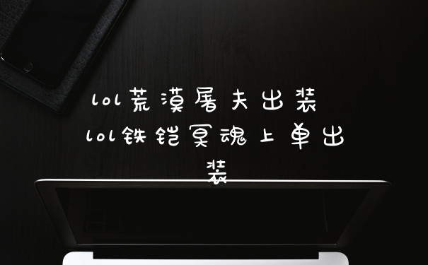 lol荒漠屠夫出装 lol铁铠冥魂上单出装