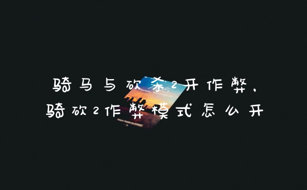 骑马与砍杀2开作弊，骑砍2作弊模式怎么开
