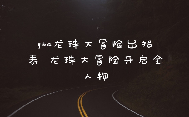 gba龙珠大冒险出招表 龙珠大冒险开启全人物