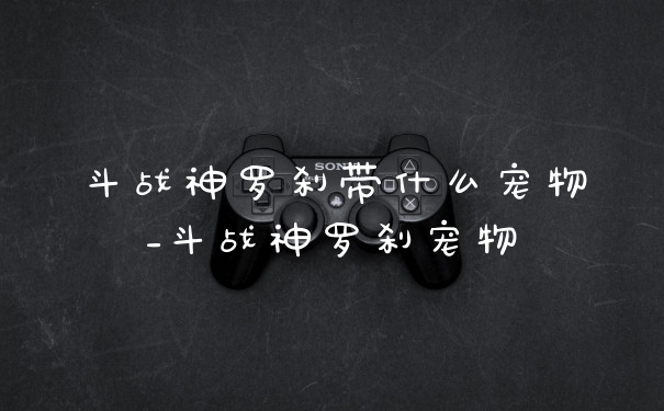 斗战神罗刹带什么宠物_斗战神罗刹宠物