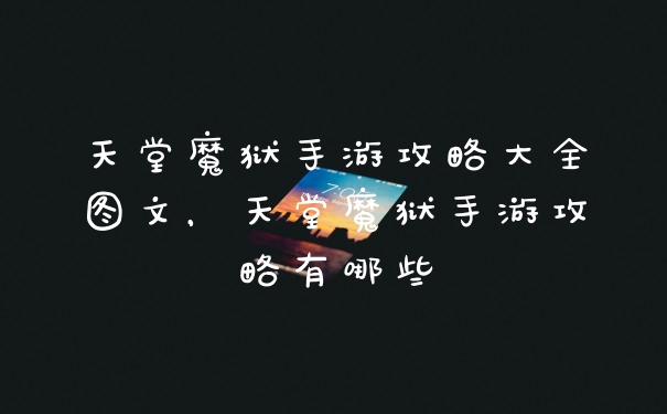 天堂魔狱手游攻略大全图文，天堂魔狱手游攻略有哪些