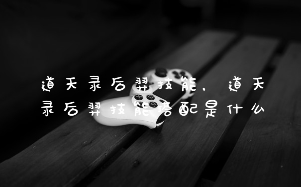 道天录后羿技能，道天录后羿技能搭配是什么