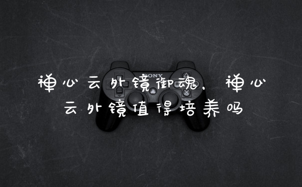 禅心云外镜御魂，禅心云外镜值得培养吗