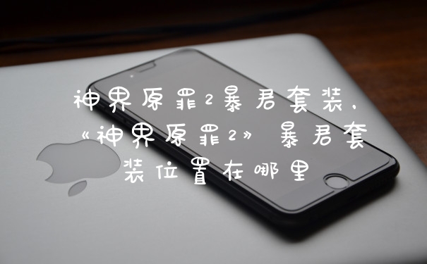 神界原罪2暴君套装，《神界原罪2》暴君套装位置在哪里