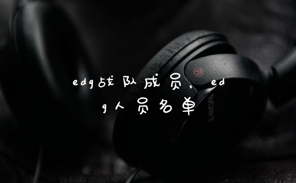 edg战队成员，edg人员名单