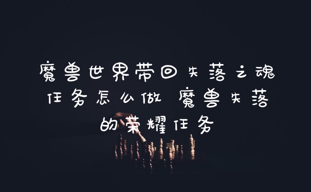 魔兽世界带回失落之魂任务怎么做 魔兽失落的荣耀任务