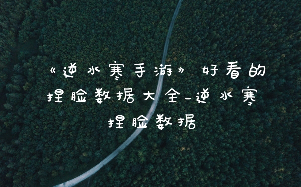 《逆水寒手游》好看的捏脸数据大全_逆水寒捏脸数据