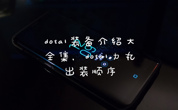 dota1装备介绍大全集,dota1力丸出装顺序