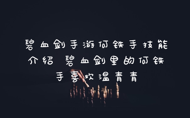 碧血剑手游何铁手技能介绍 碧血剑里的何铁手喜欢温青青