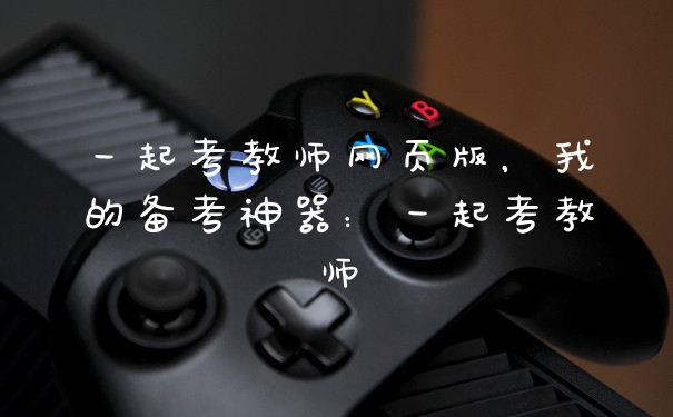 一起考教师网页版，我的备考神器：一起考教师