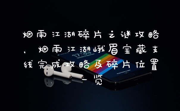 烟雨江湖碎片之谜攻略，烟雨江湖峨眉宝藏支线完成攻略及碎片位置一览