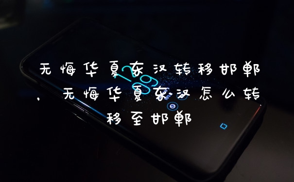 无悔华夏东汉转移邯郸，无悔华夏东汉怎么转移至邯郸