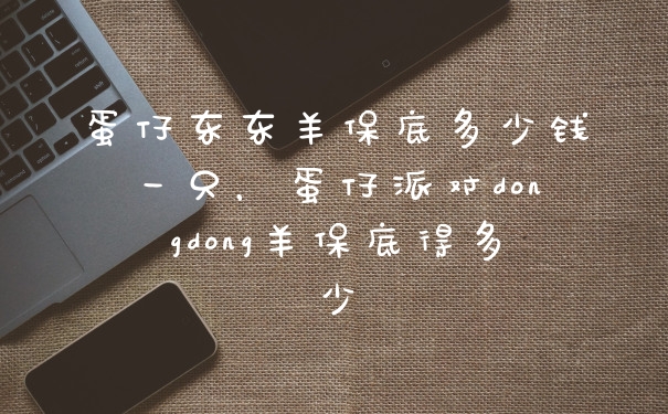 蛋仔东东羊保底多少钱一只，蛋仔派对dongdong羊保底得多少