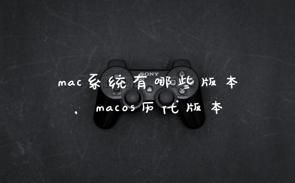 mac系统有哪些版本，macos历代版本