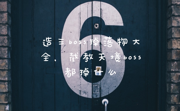 造三boss掉落物大全,截教天境boss都掉什么