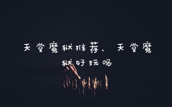天堂魔狱推荐，天堂魔狱好玩吗