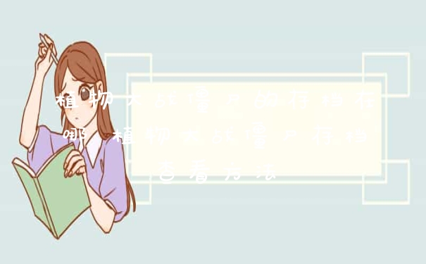 植物大战僵尸的存档在哪 植物大战僵尸存档查看方法